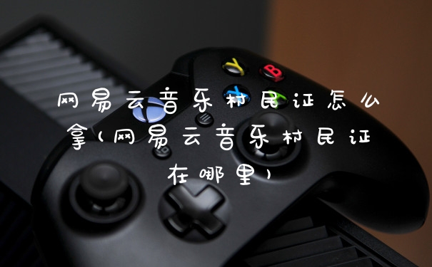 网易云音乐村民证怎么拿(网易云音乐村民证在哪里)