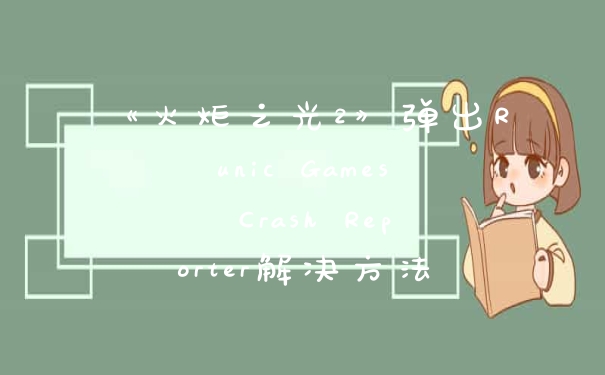 《火炬之光2》弹出Runic Games Crash Reporter解决方法