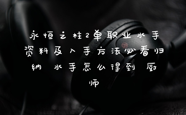 永恒之柱2单职业水手资料及入手方法必看归纳 水手怎么得到 厨师