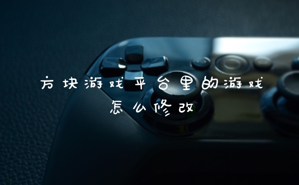 方块游戏平台里的游戏怎么修改