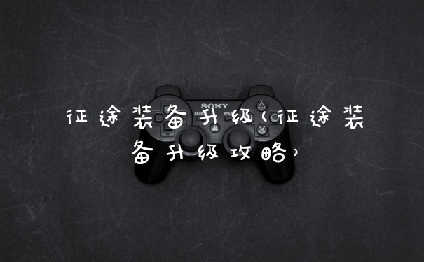 征途装备升级(征途装备升级攻略）