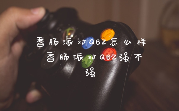 香肠派对QBZ怎么样 香肠派对QBZ强不强