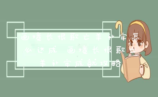 画境长恨歌亡羊补牢怎么达成 画境长恨歌亡羊补牢成就攻略