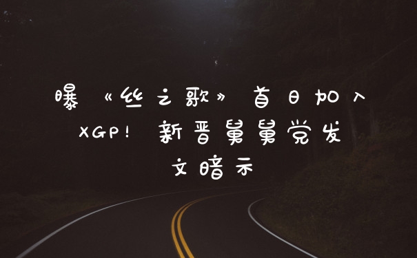 曝《丝之歌》首日加入XGP！新晋舅舅党发文暗示
