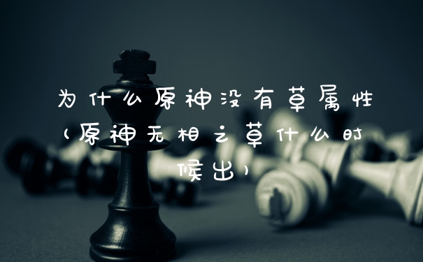为什么原神没有草属性(原神无相之草什么时候出)