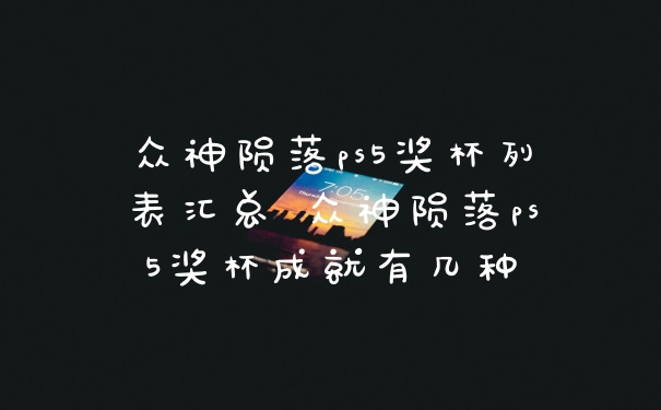 众神陨落ps5奖杯列表汇总 众神陨落ps5奖杯成就有几种