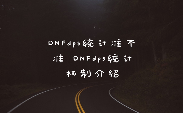 DNFdps统计准不准 DNFdps统计机制介绍