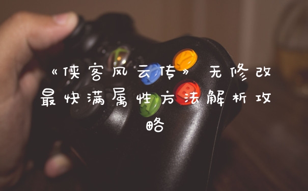 《侠客风云传》无修改最快满属性方法解析攻略