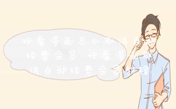 快看漫画怎么取消自动续费会员 快看漫画取消自动续费会员教程