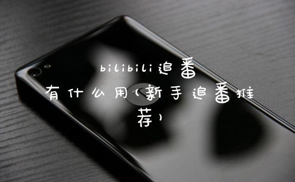 bilibili追番有什么用(新手追番推荐)