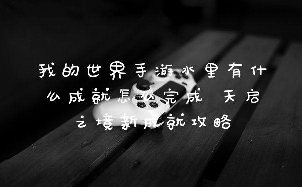 我的世界手游水里有什么成就怎么完成 天启之境新成就攻略