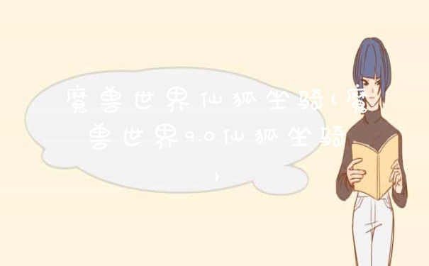 魔兽世界仙狐坐骑(魔兽世界9.0仙狐坐骑)