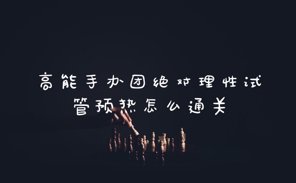 高能手办团绝对理性试管预热怎么通关