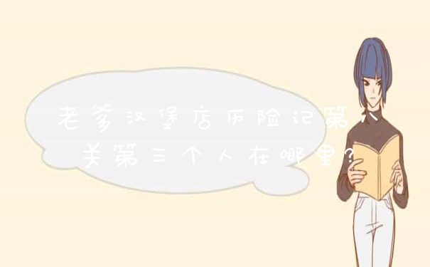 老爹汉堡店历险记第八关第三个人在哪里?