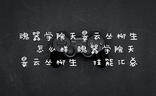 魂器学院天景云丛柳生薫怎么样 魂器学院天景云丛柳生薫技能汇总