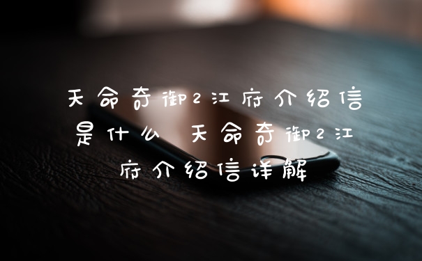 天命奇御2江府介绍信是什么 天命奇御2江府介绍信详解