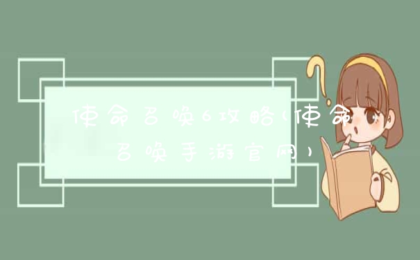 使命召唤6攻略(使命召唤手游官网)
