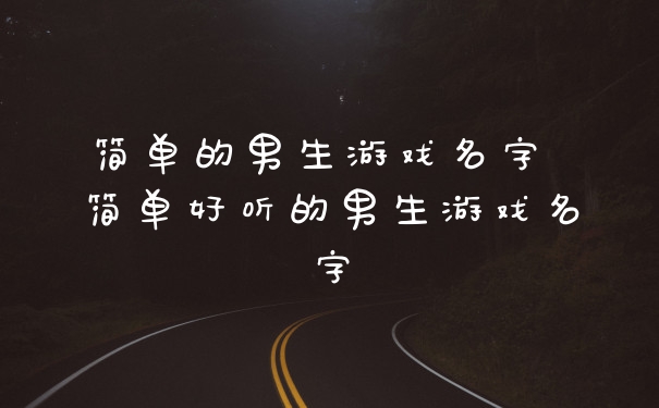 简单的男生游戏名字 简单好听的男生游戏名字