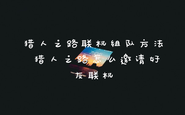 猎人之路联机组队方法 猎人之路怎么邀请好友联机
