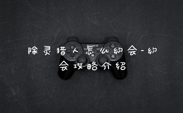 除灵猎人怎么约会-约会攻略介绍