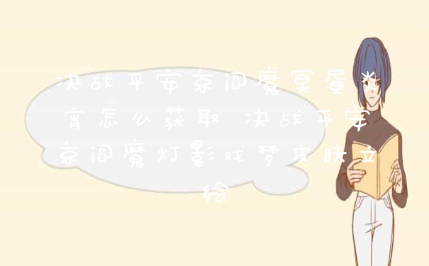 决战平安京阎魔冥昼炎宵怎么获取 决战平安京阎魔灯影戏梦皮肤立绘