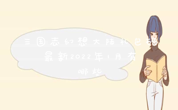 三国志幻想大陆礼包码最新2022年1月有哪些
