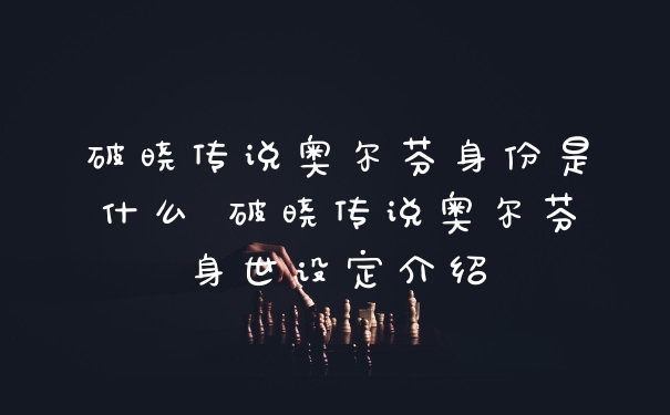 破晓传说奥尔芬身份是什么 破晓传说奥尔芬身世设定介绍