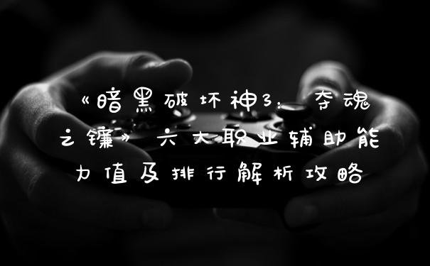 《暗黑破坏神3:夺魂之镰》六大职业辅助能力值及排行解析攻略