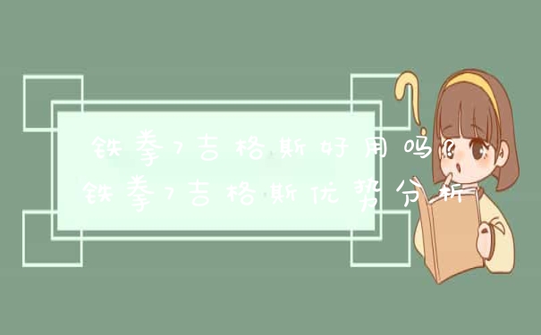 铁拳7吉格斯好用吗？铁拳7吉格斯优势分析