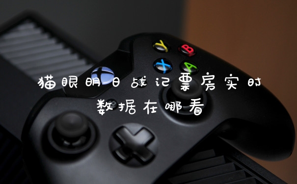 猫眼明日战记票房实时数据在哪看