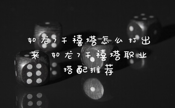 如龙7千禧塔怎么打出来 如龙7千禧塔职业搭配推荐