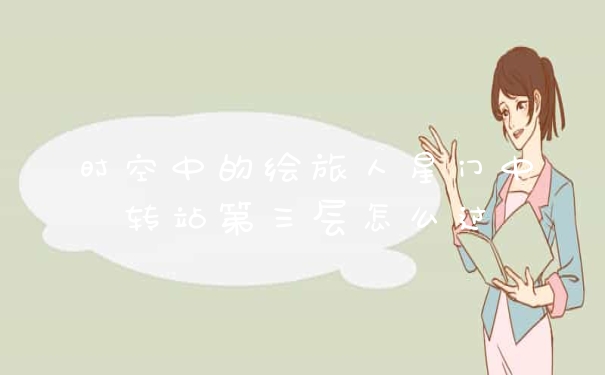 时空中的绘旅人星门中转站第三层怎么过