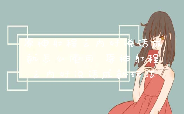 原神射程之内好说话成就怎么使用 原神射程之内好说话成就玩法