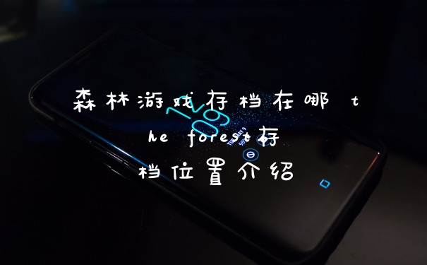 森林游戏存档在哪 the forest存档位置介绍
