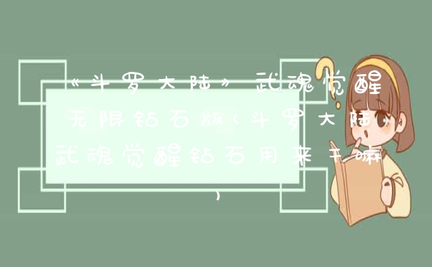 《斗罗大陆》武魂觉醒无限钻石版(斗罗大陆武魂觉醒钻石用来干嘛)