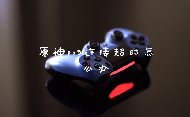 原神ps5连接超时怎么办