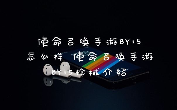 使命召唤手游BY15怎么样 使命召唤手游BY15枪械介绍
