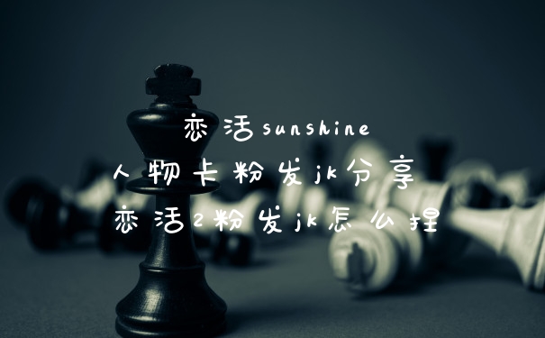 恋活sunshine人物卡粉发jk分享 恋活2粉发jk怎么捏
