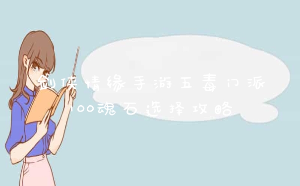 剑侠情缘手游五毒门派100魂石选择攻略