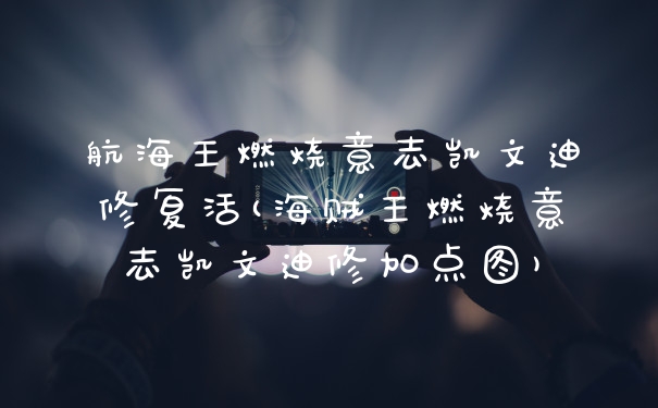 航海王燃烧意志凯文迪修复活(海贼王燃烧意志凯文迪修加点图)