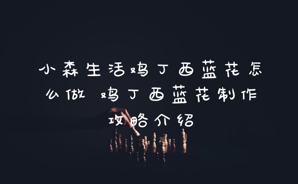 小森生活鸡丁西蓝花怎么做 鸡丁西蓝花制作攻略介绍
