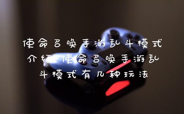 使命召唤手游乱斗模式介绍 使命召唤手游乱斗模式有几种玩法