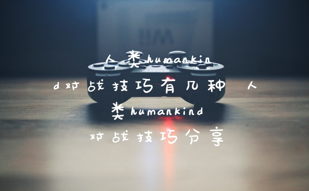 人类humankind对战技巧有几种 人类humankind对战技巧分享