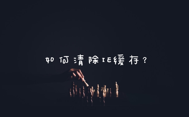 如何清除IE缓存？