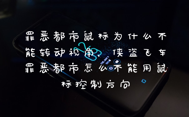 罪恶都市鼠标为什么不能转动视角,侠盗飞车罪恶都市怎么不能用鼠标控制方向