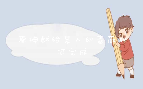 原神献给某人约啬薇如何完成