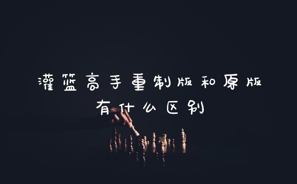 灌篮高手重制版和原版有什么区别