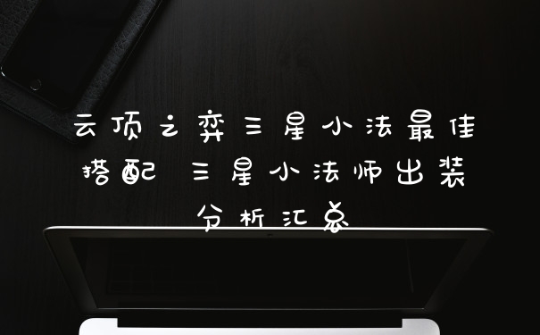 云顶之弈三星小法最佳搭配 三星小法师出装分析汇总