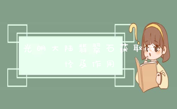 光明大陆翡翠石获取途径及作用