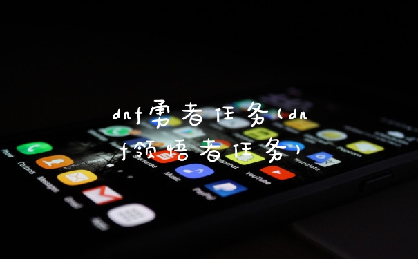 dnf勇者任务(dnf领悟者任务)
